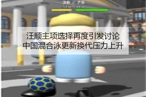 汪顺主项选择再度引发讨论 中国混合泳更新换代压力上升
